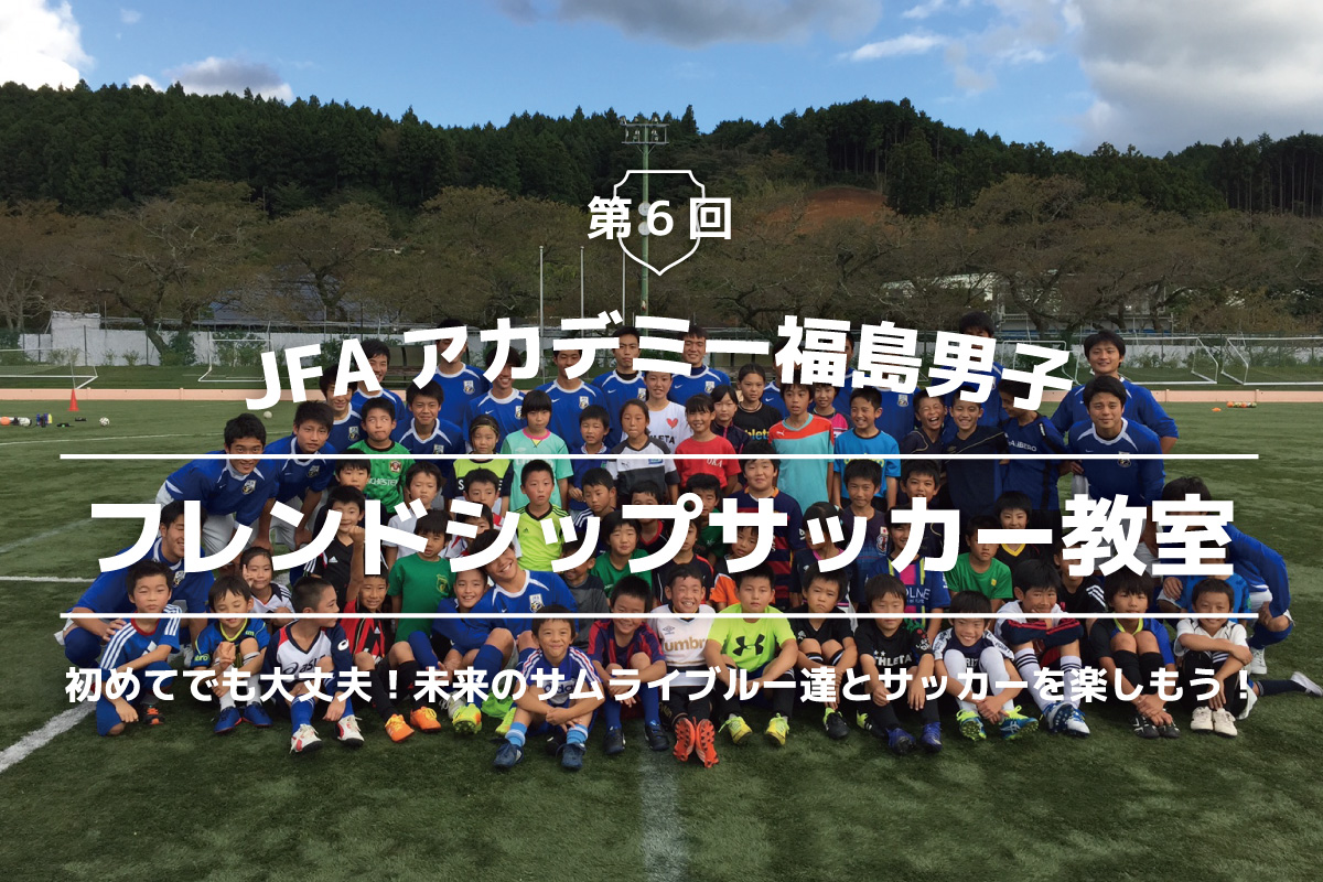 第6回 JFAアカデミー福島男子フレンドシップサッカー教室